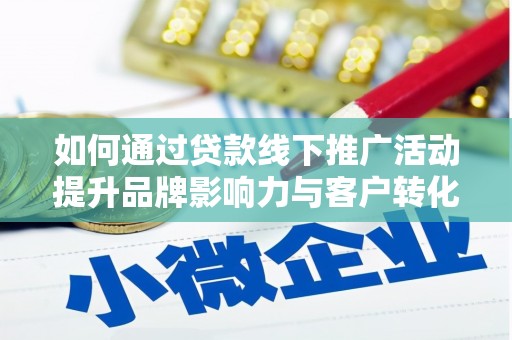 祁县如何通过贷款线下推广活动提升品牌影响力与客户转化率