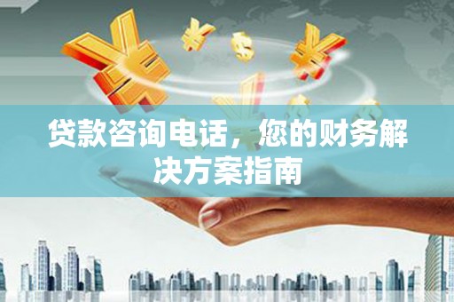 祁县贷款咨询电话，您的财务解决方案指南