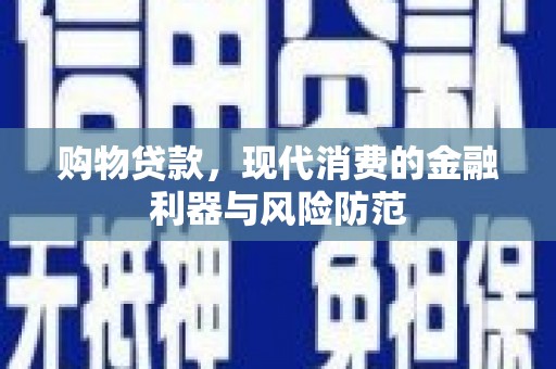 祁县购物贷款，现代消费的金融利器与风险防范