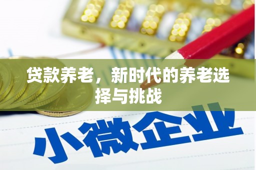 祁县贷款养老，新时代的养老选择与挑战
