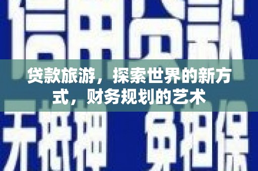 祁县贷款旅游，探索世界的新方式，财务规划的艺术