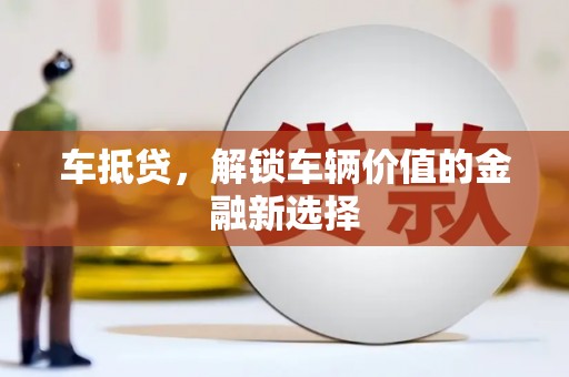祁县车抵贷，解锁车辆价值的金融新选择