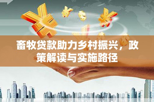 祁县畜牧贷款助力乡村振兴，政策解读与实施路径