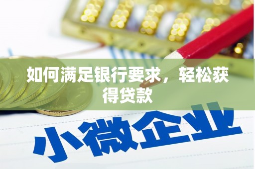 祁县如何满足银行要求，轻松获得贷款