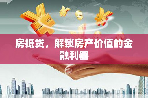 祁县房抵贷，解锁房产价值的金融利器