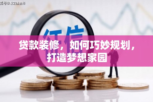 祁县贷款装修，如何巧妙规划，打造梦想家园