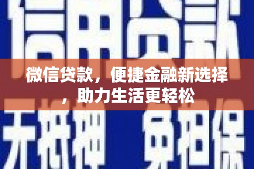 祁县微信贷款，便捷金融新选择，助力生活更轻松