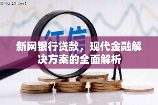 祁县新网银行贷款，现代金融解决方案的全面解析
