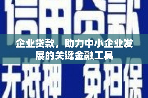 祁县企业贷款，助力中小企业发展的关键金融工具