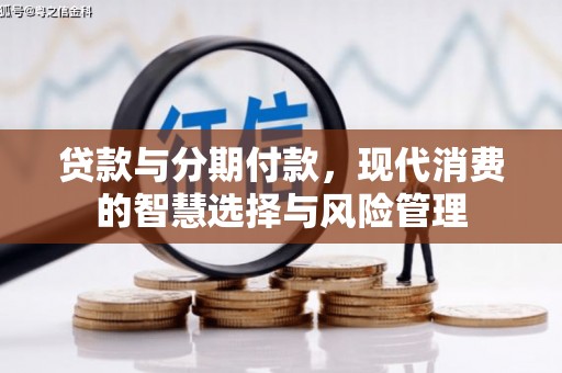 祁县贷款与分期付款，现代消费的智慧选择与风险管理