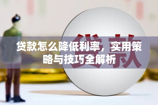 祁县贷款怎么降低利率，实用策略与技巧全解析