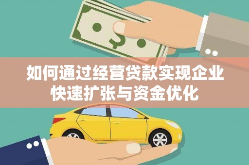祁县如何通过经营贷款实现企业快速扩张与资金优化