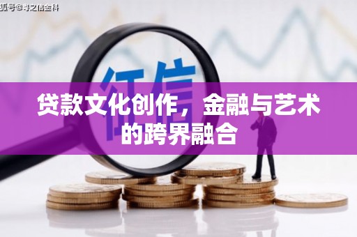 祁县贷款文化创作，金融与艺术的跨界融合