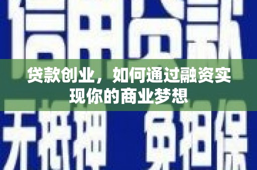 祁县贷款创业，如何通过融资实现你的商业梦想