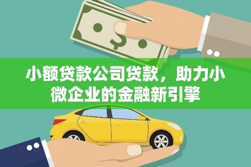 祁县小额贷款公司贷款，助力小微企业的金融新引擎