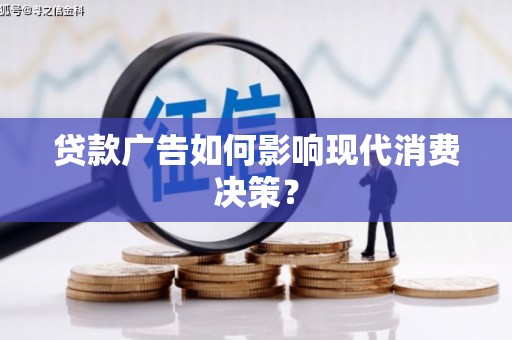 祁县贷款广告如何影响现代消费决策？