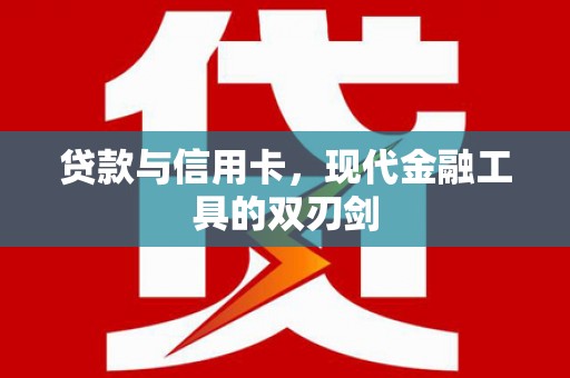 祁县贷款与信用卡，现代金融工具的双刃剑