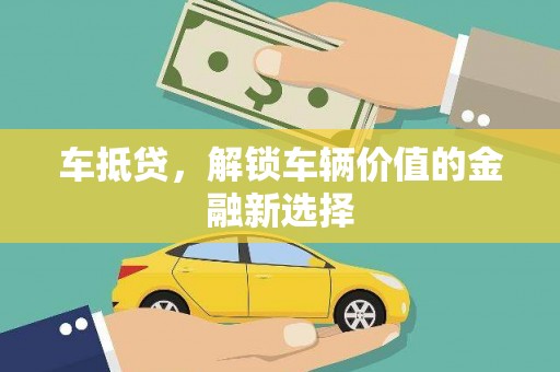 祁县车抵贷，解锁车辆价值的金融新选择