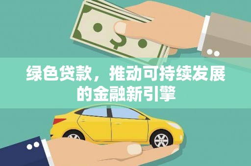 祁县绿色贷款，推动可持续发展的金融新引擎