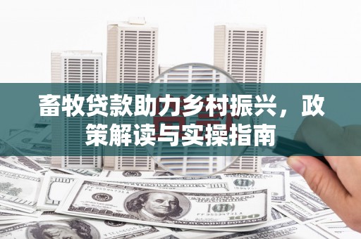 祁县畜牧贷款助力乡村振兴，政策解读与实操指南