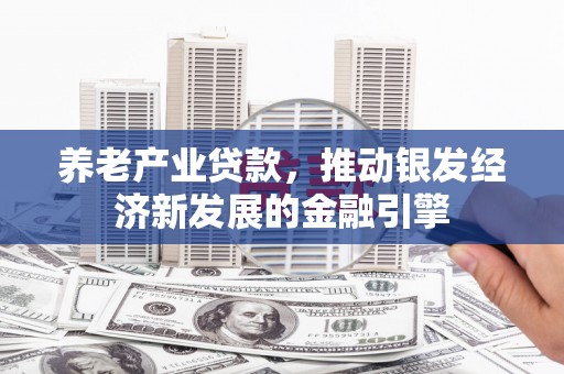 祁县养老产业贷款，推动银发经济新发展的金融引擎