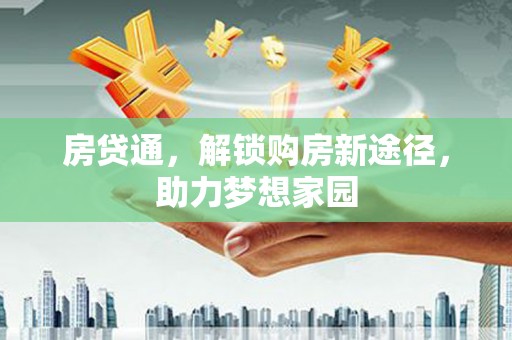 祁县房贷通，解锁购房新途径，助力梦想家园