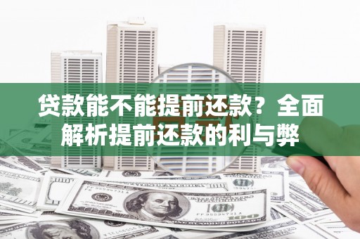 祁县贷款能不能提前还款？全面解析提前还款的利与弊