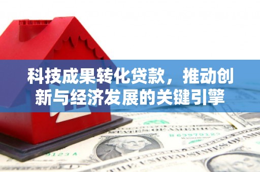 祁县科技成果转化贷款，推动创新与经济发展的关键引擎