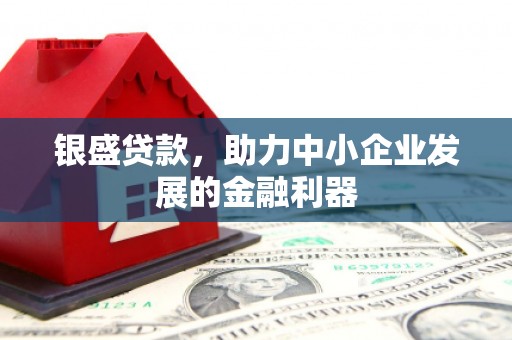 祁县银盛贷款，助力中小企业发展的金融利器