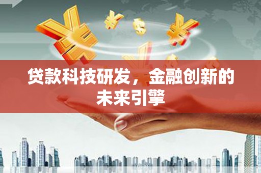 祁县贷款科技研发，金融创新的未来引擎