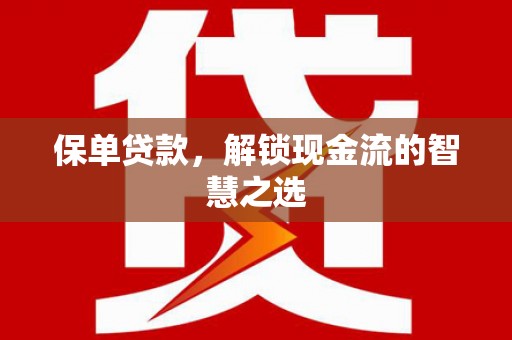 祁县保单贷款，解锁现金流的智慧之选