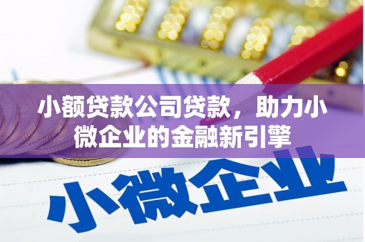 祁县小额贷款公司贷款，助力小微企业的金融新引擎