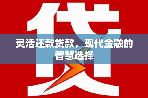 祁县灵活还款贷款，现代金融的智慧选择