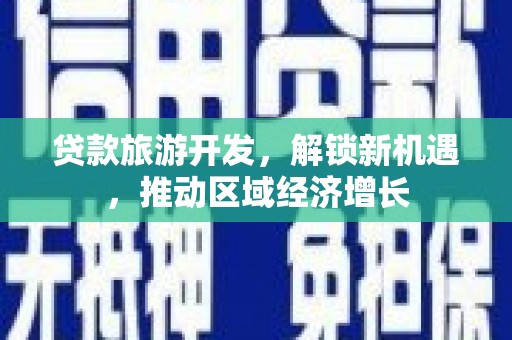 祁县贷款旅游开发，解锁新机遇，推动区域经济增长