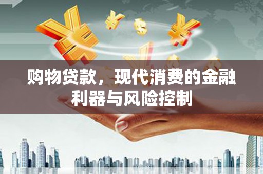 祁县购物贷款，现代消费的金融利器与风险控制