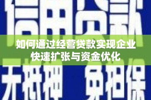 祁县如何通过经营贷款实现企业快速扩张与资金优化