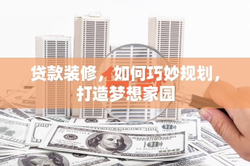祁县贷款装修，如何巧妙规划，打造梦想家园