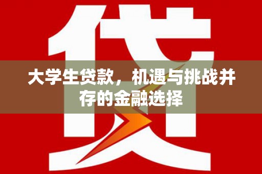 祁县大学生贷款，机遇与挑战并存的金融选择