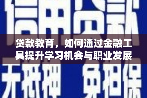 祁县贷款教育，如何通过金融工具提升学习机会与职业发展