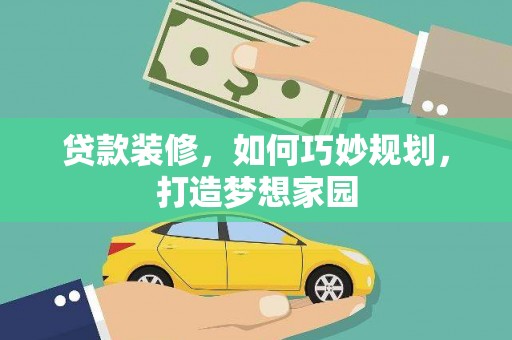 祁县贷款装修，如何巧妙规划，打造梦想家园