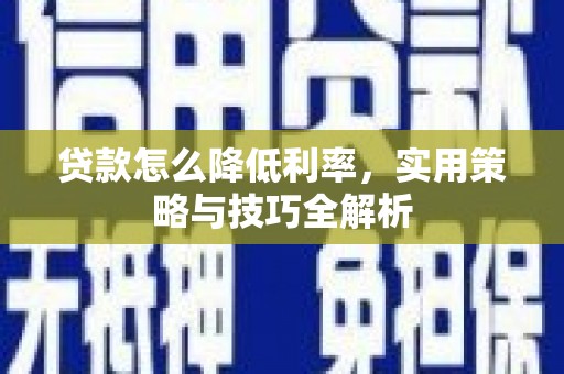 祁县贷款怎么降低利率，实用策略与技巧全解析