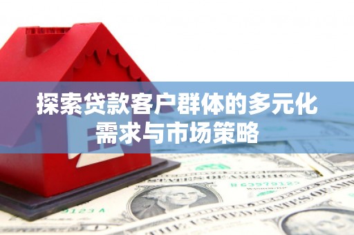 祁县探索贷款客户群体的多元化需求与市场策略