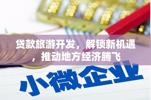 祁县贷款旅游开发，解锁新机遇，推动地方经济腾飞