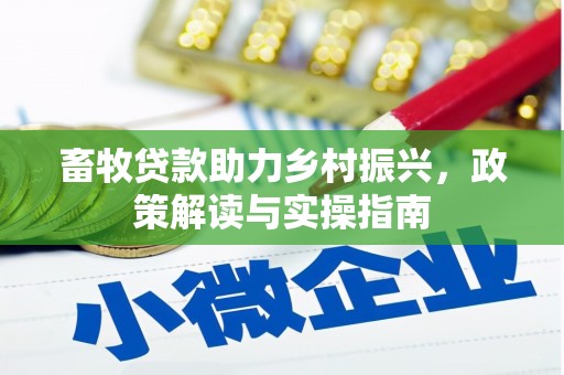祁县畜牧贷款助力乡村振兴，政策解读与实操指南