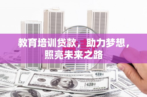 祁县教育培训贷款，助力梦想，照亮未来之路