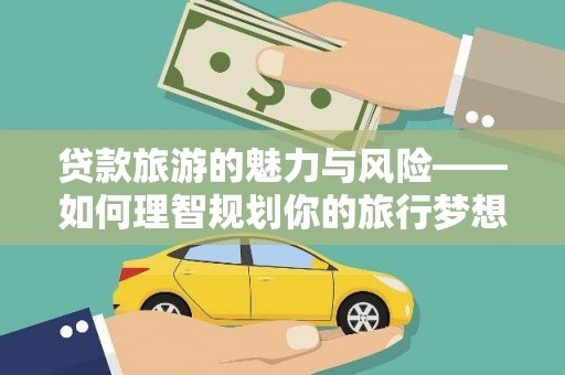 祁县贷款旅游的魅力与风险——如何理智规划你的旅行梦想