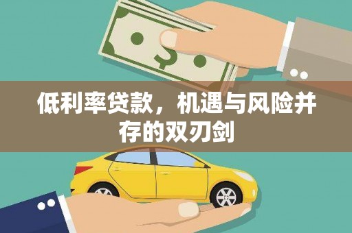 祁县低利率贷款，机遇与风险并存的双刃剑
