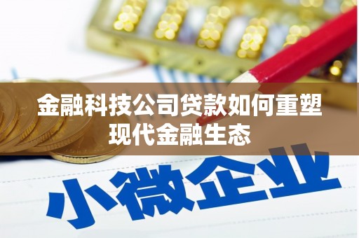 祁县金融科技公司贷款如何重塑现代金融生态