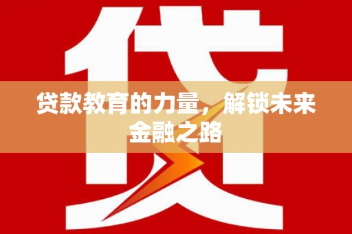 祁县贷款教育的力量，解锁未来金融之路