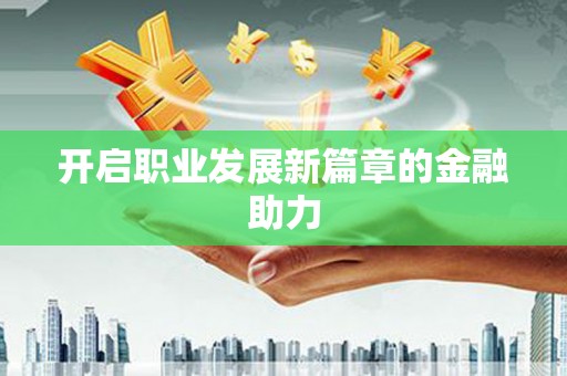 祁县开启职业发展新篇章的金融助力